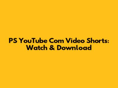 PS YouTube Com Video Shorts: Watch & Download