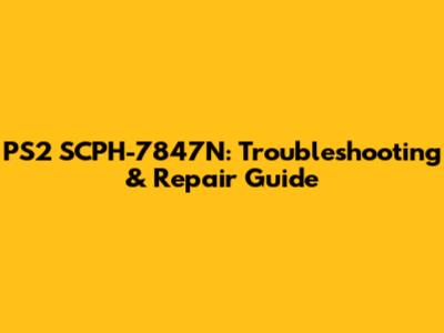 PS2 SCPH-7847N: Troubleshooting & Repair Guide