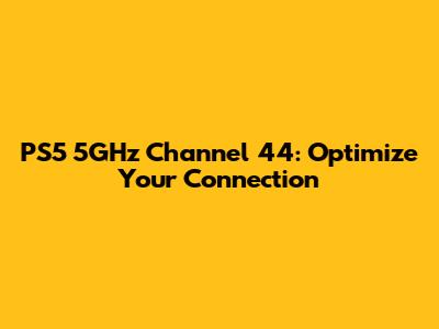 PS5 5GHz Channel 44: Optimize Your Connection
