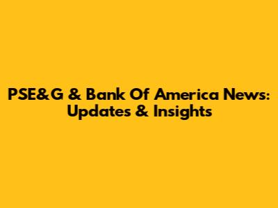 PSE&G & Bank Of America News: Updates & Insights
