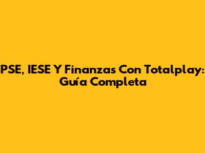PSE, IESE Y Finanzas Con Totalplay: Guía Completa