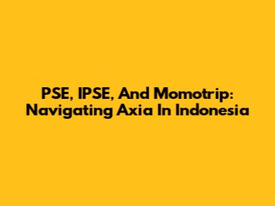 PSE, IPSE, And Momotrip: Navigating Axia In Indonesia