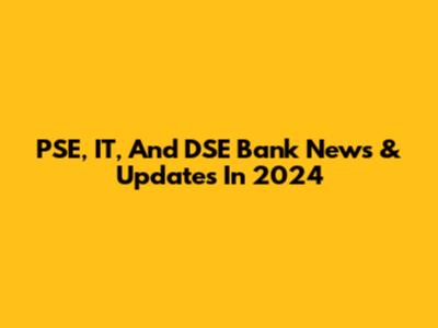 PSE, IT, And DSE Bank News & Updates In 2024