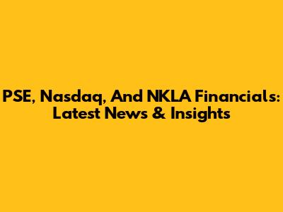 PSE, Nasdaq, And NKLA Financials: Latest News & Insights