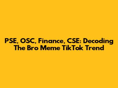PSE, OSC, Finance, CSE: Decoding The Bro Meme TikTok Trend