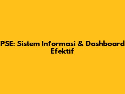 PSE: Sistem Informasi & Dashboard Efektif