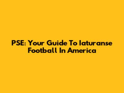 PSE: Your Guide To Iaturanse Football In America