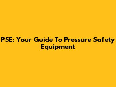 PSE: Your Guide To Pressure Safety Equipment