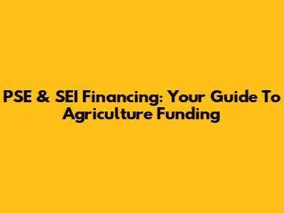 PSE & SEI Financing: Your Guide To Agriculture Funding