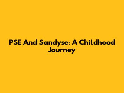 PSE And Sandyse: A Childhood Journey