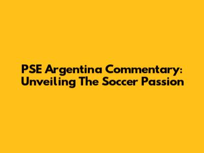 PSE Argentina Commentary: Unveiling The Soccer Passion