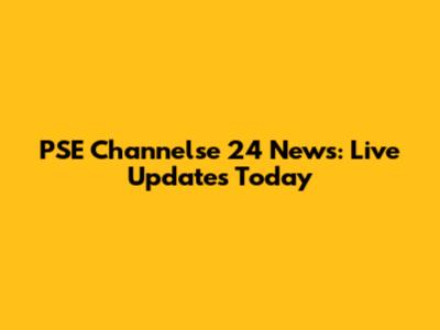 PSE Channelse 24 News: Live Updates Today
