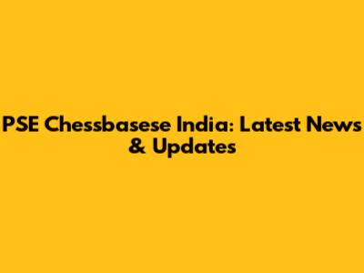 PSE Chessbasese India: Latest News & Updates