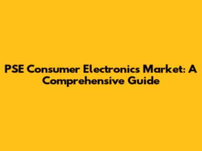 PSE Consumer Electronics Market: A Comprehensive Guide