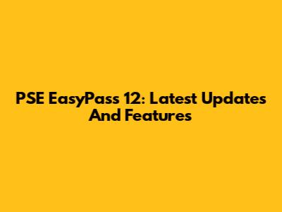 PSE EasyPass 12: Latest Updates And Features
