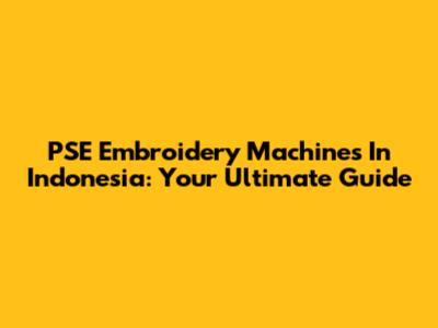 PSE Embroidery Machines In Indonesia: Your Ultimate Guide