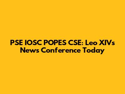 PSE IOSC POPES CSE: Leo XIV's News Conference Today
