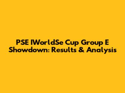 PSE IWorldSe Cup Group E Showdown: Results & Analysis
