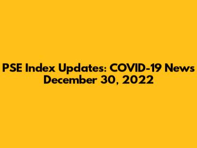 PSE Index Updates: COVID-19 News December 30, 2022