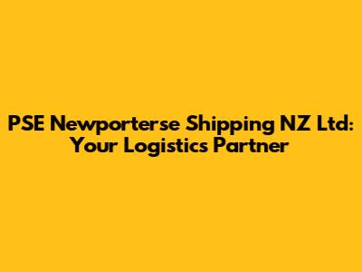 PSE Newporterse Shipping NZ Ltd: Your Logistics Partner