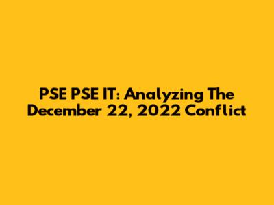 PSE PSE IT: Analyzing The December 22, 2022 Conflict