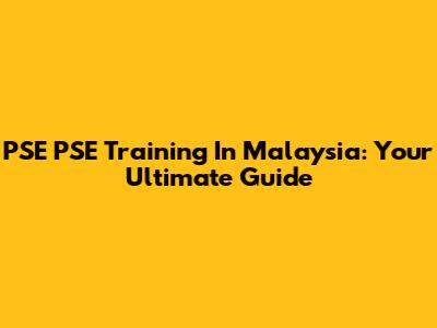PSE PSE Training In Malaysia: Your Ultimate Guide
