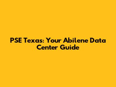 PSE Texas: Your Abilene Data Center Guide