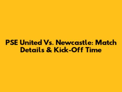 PSE United Vs. Newcastle: Match Details & Kick-Off Time