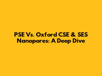PSE Vs. Oxford CSE & SES Nanopores: A Deep Dive