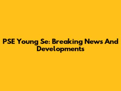 PSE Young Se: Breaking News And Developments