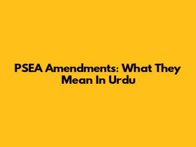 PSEA Amendments: What They Mean In Urdu