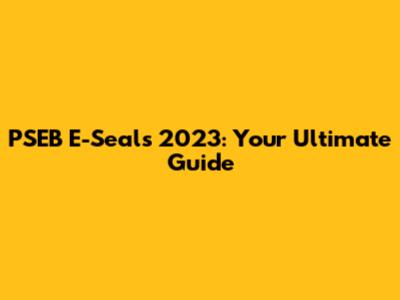 PSEB E-Seals 2023: Your Ultimate Guide