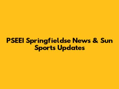 PSEEI Springfieldse News & Sun Sports Updates