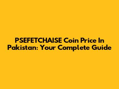 PSEFETCHAISE Coin Price In Pakistan: Your Complete Guide