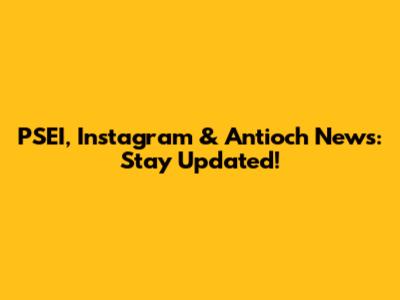 PSEI, Instagram & Antioch News: Stay Updated!