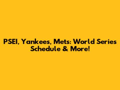 PSEI, Yankees, Mets: World Series Schedule & More!