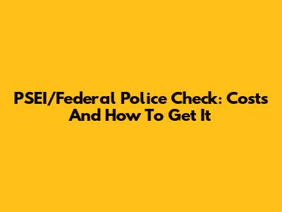 PSEI/Federal Police Check: Costs And How To Get It