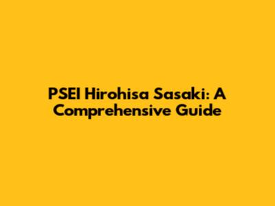 PSEI Hirohisa Sasaki: A Comprehensive Guide