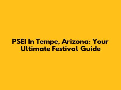 PSEI In Tempe, Arizona: Your Ultimate Festival Guide