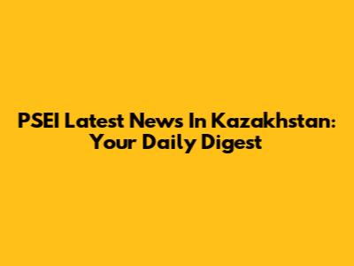 PSEI Latest News In Kazakhstan: Your Daily Digest