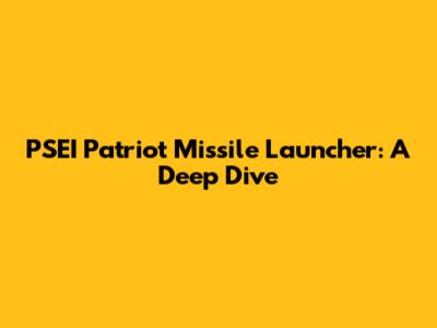 PSEI Patriot Missile Launcher: A Deep Dive