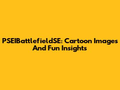 PSEIBattlefieldSE: Cartoon Images And Fun Insights