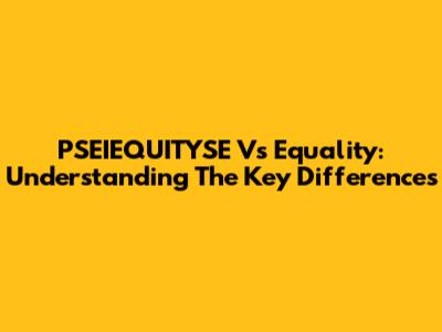 PSEIEQUITYSE Vs Equality: Understanding The Key Differences