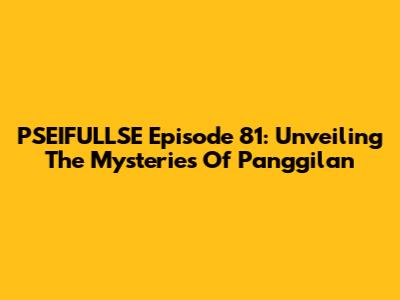 PSEIFULLSE Episode 81: Unveiling The Mysteries Of 'Panggilan'