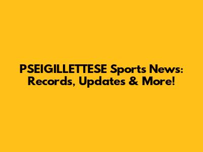 PSEIGILLETTESE Sports News: Records, Updates & More!