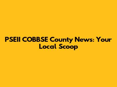 PSEII COBBSE County News: Your Local Scoop