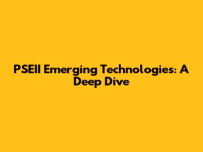 PSEII Emerging Technologies: A Deep Dive