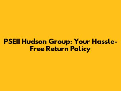 PSEII Hudson Group: Your Hassle-Free Return Policy