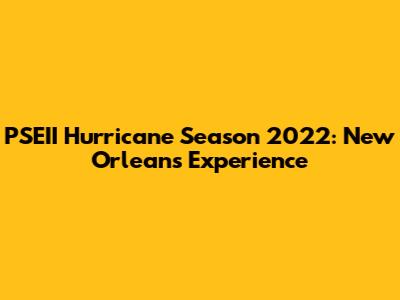 PSEII Hurricane Season 2022: New Orleans' Experience