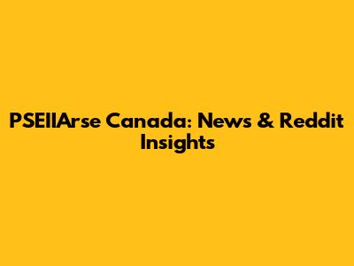 PSEIIArse Canada: News & Reddit Insights